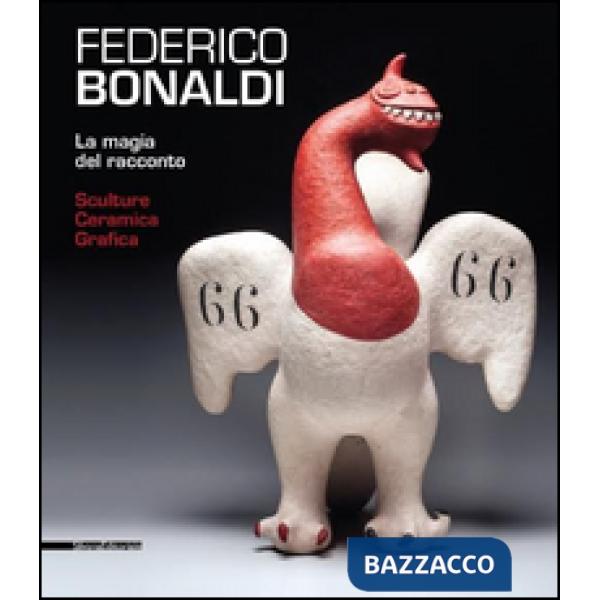 Federico Bonaldi. La magia del racconto. Sculture ceramica grafica. Catalogo del