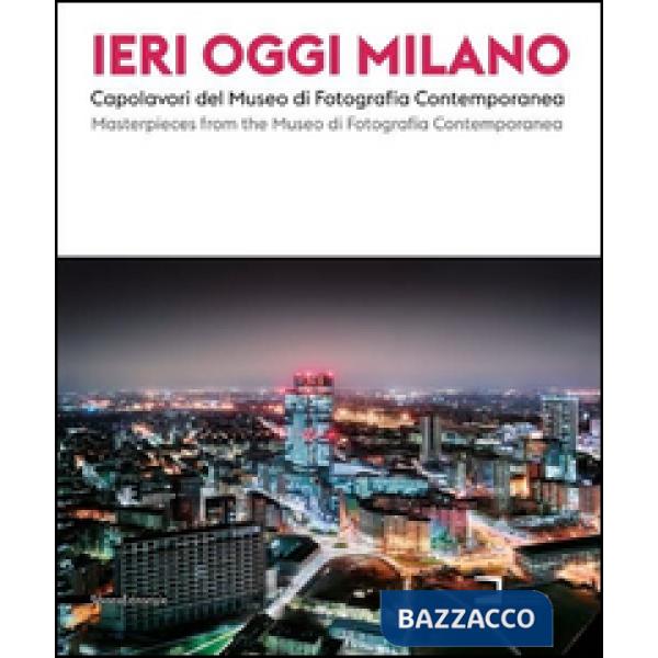 Ieri, oggi Milano 2015. Capolavori del Museo di Fotografia Contemporanea. Catalogo della mostra (Milano, 19 giugno-30 agosto 201