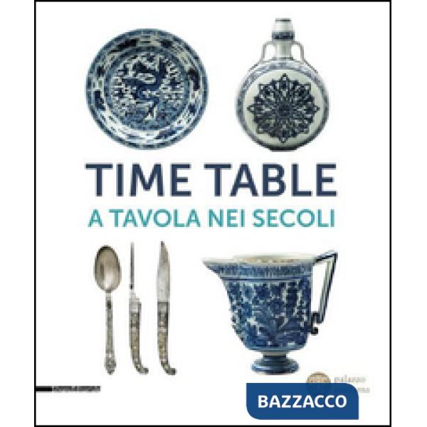 Time table. A tavola nei secoli. Catalogo della mostra (Torino, 24 giugno-4 ottobre 2015). Ediz. illustrata