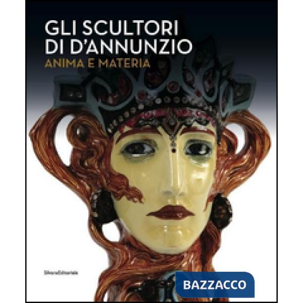 Scultori di D'Annunzio. Anima e materia. Ediz. illustrata (Gli)