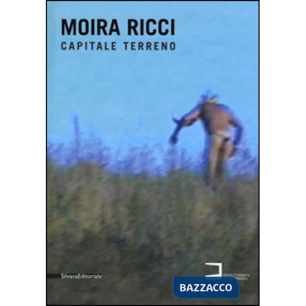 Moira Ricci. Capitale terreno. Catalogo della mostra (Milano, 9 settembre-18 ott