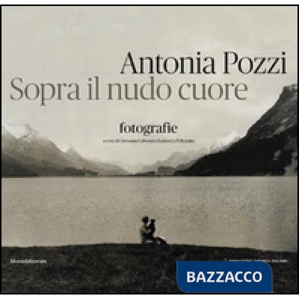 Antonia Pozzi. Sopra il nudo cuore. Ediz. illustrata