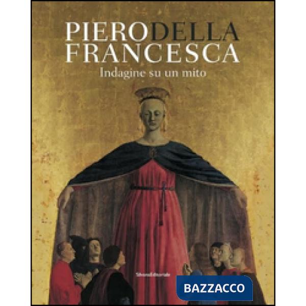 Piero Della Francesca. Indagine su un mito. Ediz. illustrata