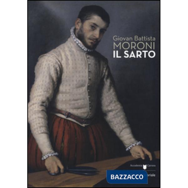 Giovan Battista Moroni. Il sarto. Catalogo della mostra (Bergamo, 4 dicembre 2015-28 febbraio 2016). Ediz. illustrata