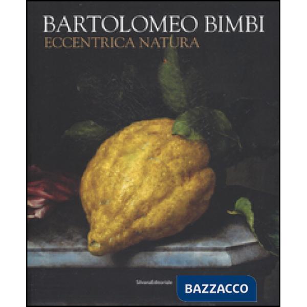 Bartolomeo Bimbi. Eccentrica natura. Catalogo della mostra (Torino, 29 gennaio-1