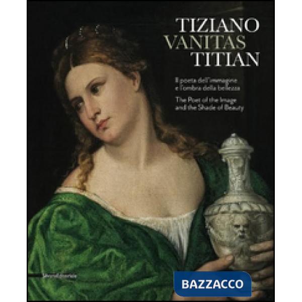 Tiziano. Vanitas. Il poeta dell'immagine e l'ombra della bellezza. Ediz. italian
