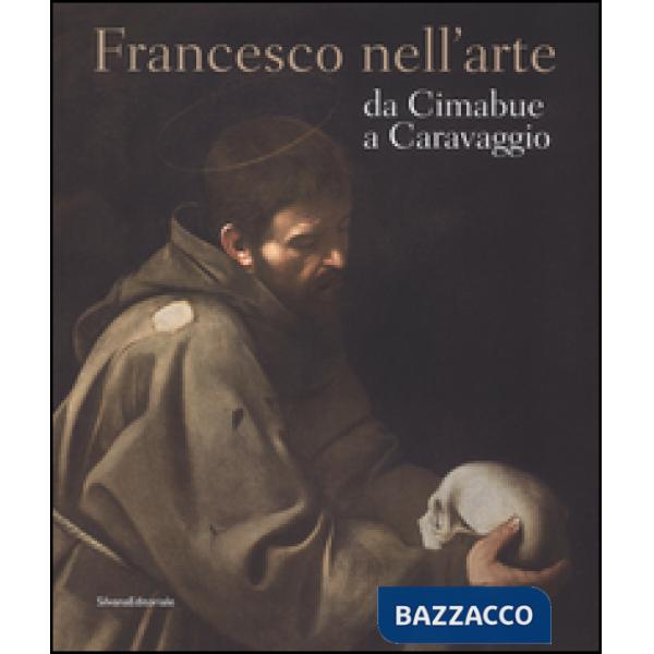 Francesco nell'arte da Cimabue a Caravaggio. Ediz. illustrata