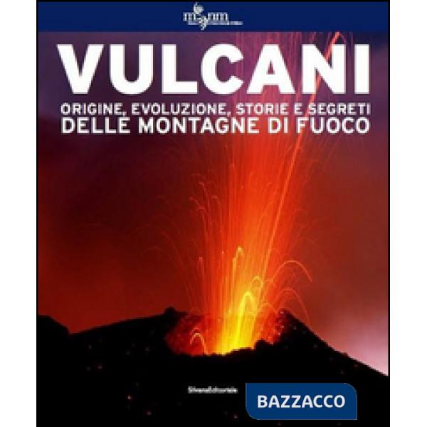 Vulcani. Origine, evoluzione, storie e segreti delle montagne di fuoco. Ediz. illustrata