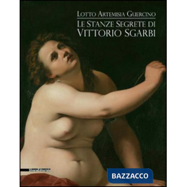 Stanze segrete di Vittorio Sgarbi. Lotto Artemisia Guercino. Ediz. illustrata (Le)