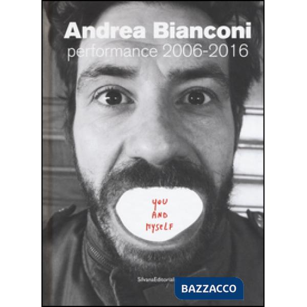 Andrea Bianconi. Performance 2006-2016. You and myself. Ediz. bilingue