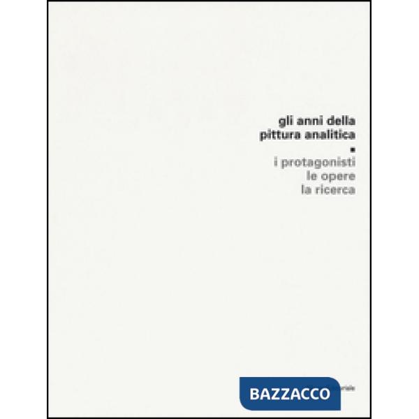 Anni della pittura analitica. I protagonisti, le opere, la ricerca. Ediz. illust