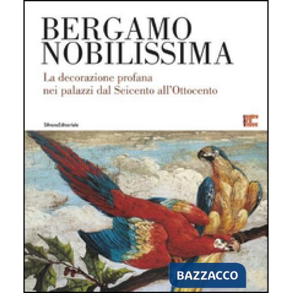 Bergamo nobilissima. La decorazione profana nei palazzi dal Seicento all'Ottocen