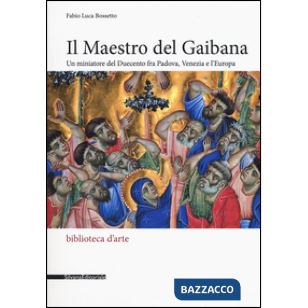 Maestro del Gaibana. Un miniatore del Duecento fra Padova, Venezia e l'Europa. E