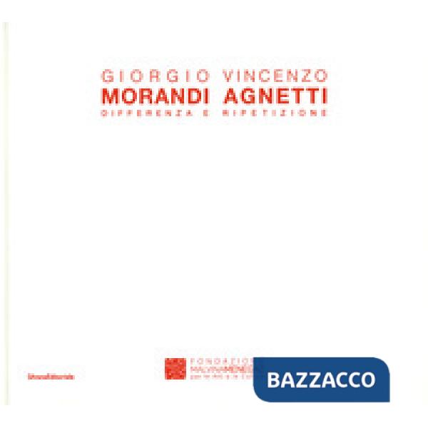 Giorgio Morandi Vincenzo Agnetti. Differenza e ripetizione. Catalogo della mostra (Castelbasso, 23 luglio-11 settembre 2016). Ed