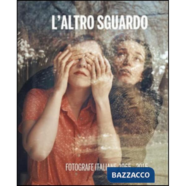 Altro sguardo. Fotografe italiane 1965-2015. Ediz. bilingue (L')