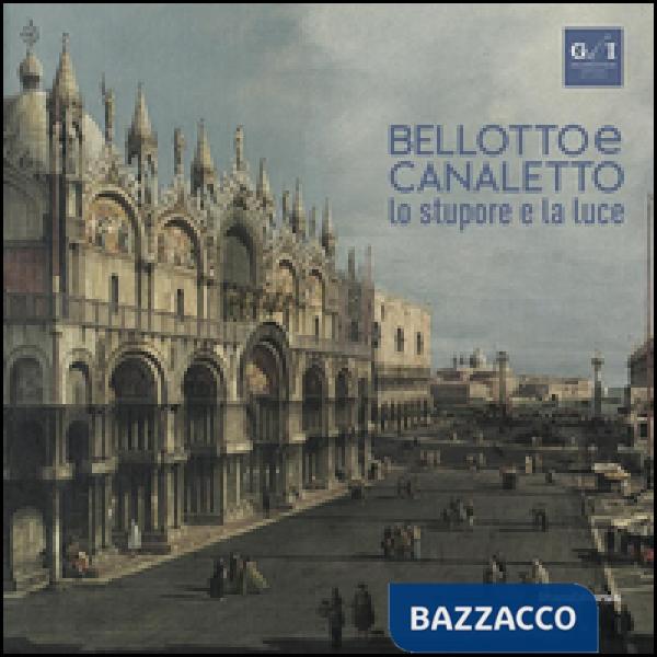 Bellotto e Canaletto. Lo stupore e la luce. Ediz. a colori