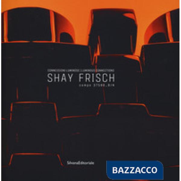 Shay Frisch connessioni luminose-Luminous connections. Catalogo della mostra (Milano, 18 febbraio-25 marzo 2017). Ediz. bilingue