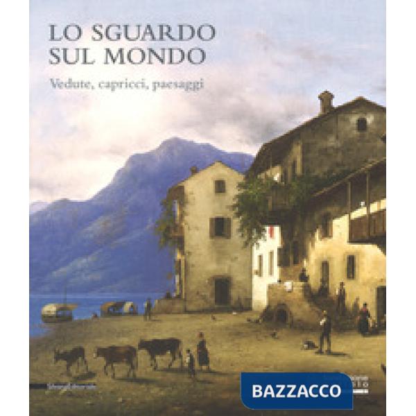 Sguardo sul mondo. Vedute, capricci, paesaggi. Catalogo della mostra (Cremona, 2