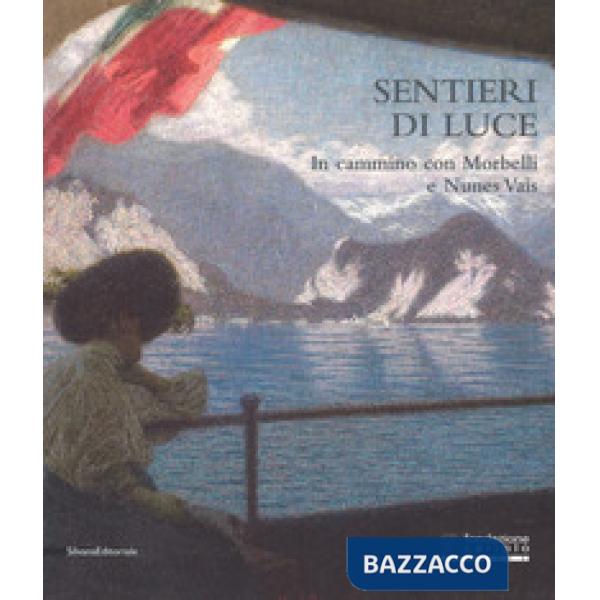 Sentieri di luce. In cammino con Morbelli e Nunes Vais. Catalogo della mostra (Novara, 6 maggio-25 settembre 2017). Ediz. a colo