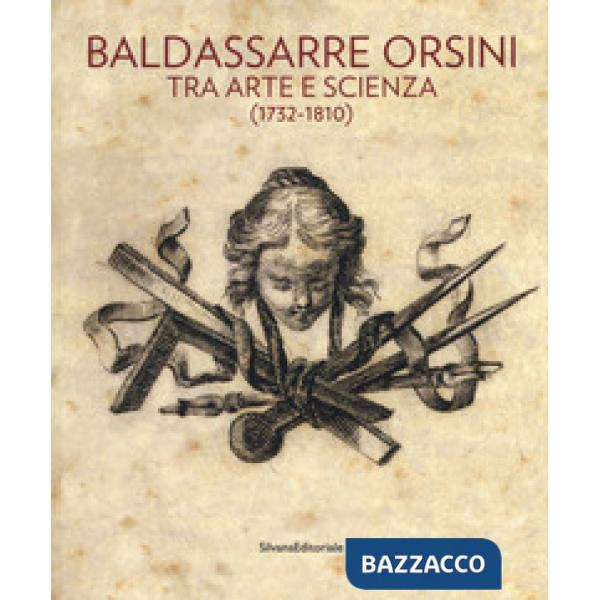Baldassarre Orsini. Tra arte e scienza (1732-1810). Catalogo della mostra (Perugia, 14 aprile-4 giugno 2017). Ediz. a colori