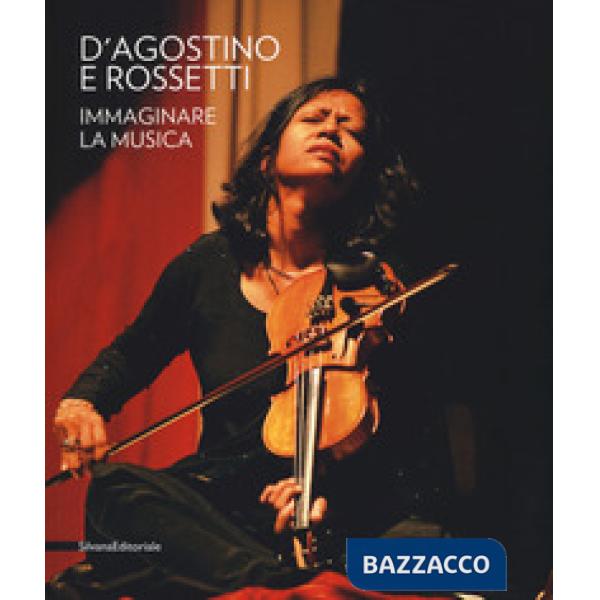 D'Agostino e Rossetti. Immaginare la musica-Imaging the music. Catalogo della mostra (Perugia, 30 giugno-27 agosto 2017). Ediz. 