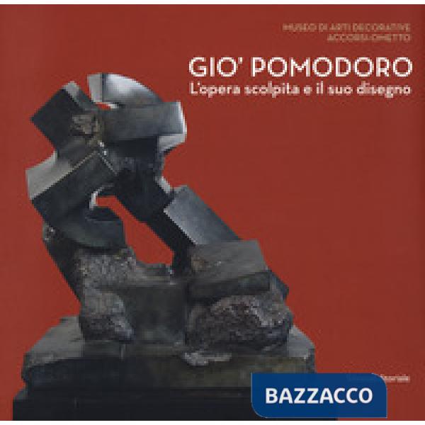 Gio' Pomodoro. L'opera scolpita e il suo disegno. Catalogo della mostra (Torino, 13 luglio-10 settembre 2017)