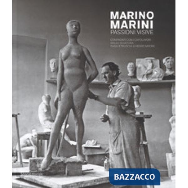 Marino Marini. Passioni visive. Confronti con i capolavori della scultura dagli etruschi a Henry Moore. Catalogo della mostra (P