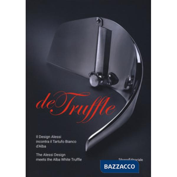 De Truffle. Il design Alessi incontra il tartufo bianco d'Alba. Catalogo della mostra (Alba, 27 settembre-26 novembre 2017). Edi