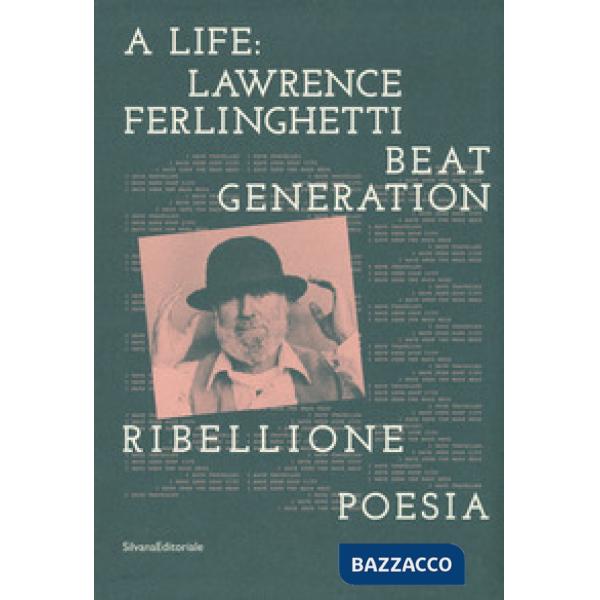 Life: Lawrence Ferlinghetti. Beat generation, ribellione, poesia. Catalogo della mostra (Brescia, 7 ottobre 2017-14 gennaio 2018