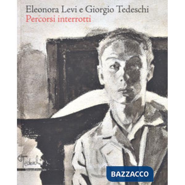 Eleonora Levi e Giorgio Tedeschi. Percorsi interrotti. Ediz. a colori