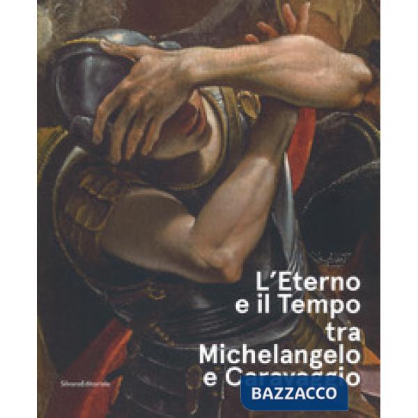 Eterno e il tempo tra Michelangelo e Caravaggio. Catalogo della mostra (Forlì, 10 febbraio-17 giugno 2018). Ediz. a colori (L')