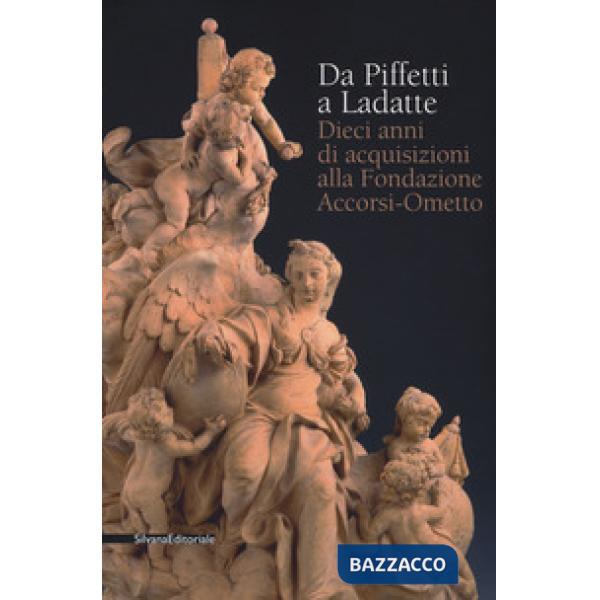 Da Piffetti a Ladatte. Dieci anni di acquisizioni alla fondazione Accorsi-Ometto. Catalogo della mostra (Torino, 16 febbraio-3 g