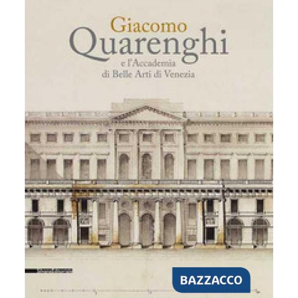 Giacomo Quarenghi e l'Accademia di Belle Arti Venezia. Catalogo della mostra (Venezia, 15 dicembre 2017-28 febbraio 2018). Ediz.