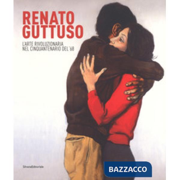 Renato Guttuso. L'arte rivoluzionaria cinquantenario del '68. Catalogo della mostra (Torino, 23 febbraio-24 giugno 2018). Ediz. 