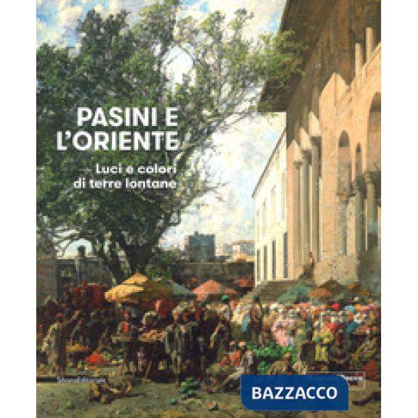 Pasini e l'oriente. Luci e colori di terre lontane. Catalogo della mostra (Mamiano di Traversetolo, 17 marzo-1 luglio 2018). Edi