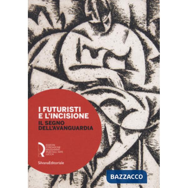 Futuristi e l'incisione. Il segno dell'avanguardia. Catalogo della mostra (Lucca, 23 febbraio-15 aprile 2018). Ediz. a colori (I
