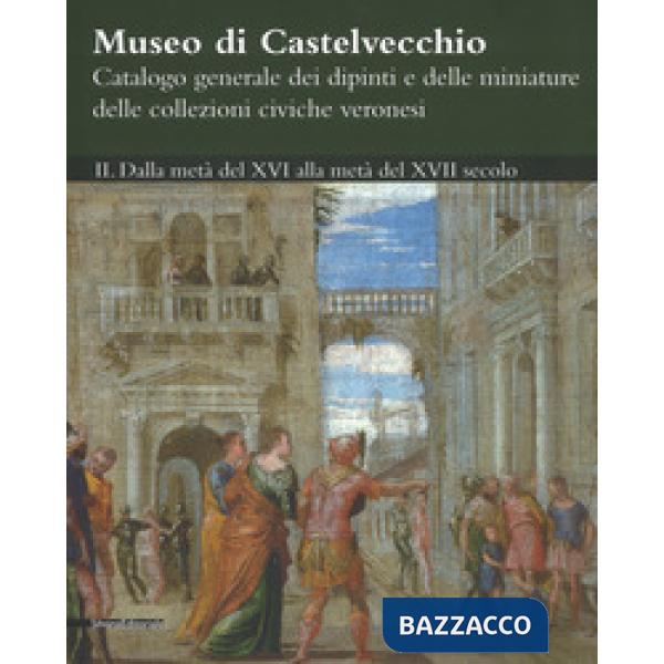 Museo di Castelvecchio. Catalogo generale dei dipinti e delle miniature delle collezioni civiche veronesi. Ediz. a colori. Vol. 