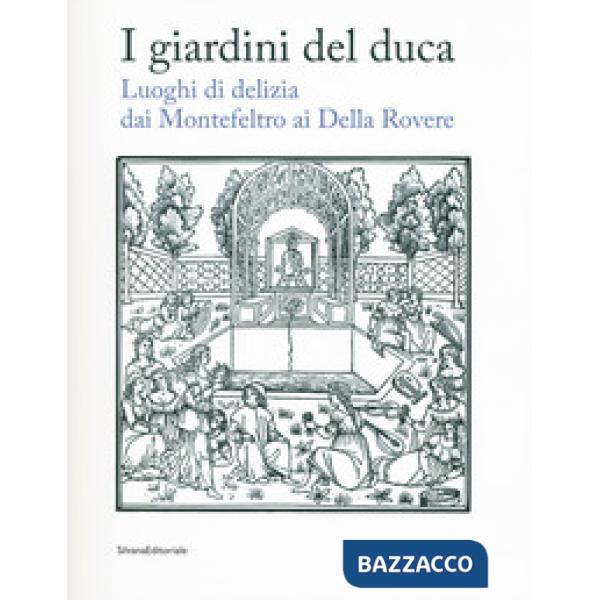 Giardini del duca. Luoghi di delizia dai Montefeltro ai Della Rovere. Catalogo della mostra (Urbino, 28 marzo-10 giugno 2018). E