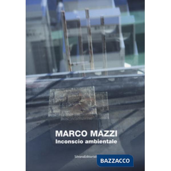 Marco Mazzi. Inconscio ambientale. Ediz. illustrata