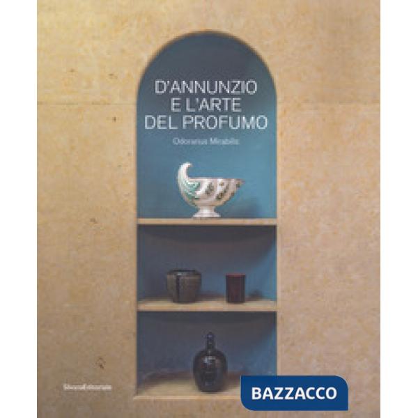D'Annunzio e l'arte del profumo. Odorarius Mirabilis. Catalogo della mostra (Gardone Riviera, 14 aprile 2018-27 gennaio 2019)