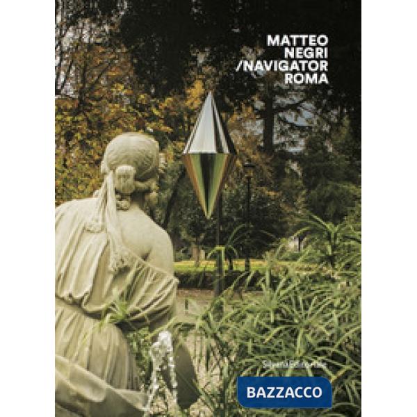 Matteo Negri. Navigator Roma. Catalogo della mostra (Roma, 17 aprile-18 giugno 2018). Ediz. italiana e inglese