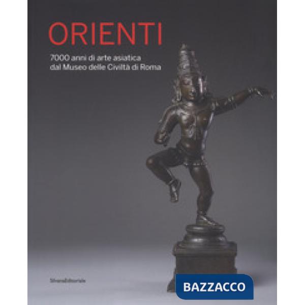 Orienti. 7000 anni di arte asiatica dal Museo delle Civiltà di Roma. Catalogo della mostra (Roma, 20 aprile-26 agosto 2018). Edi
