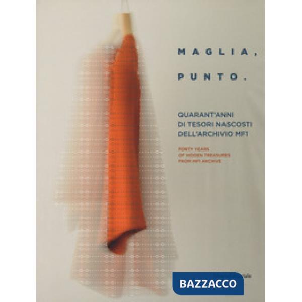 Maglia, punto. Quarant'anni di tesori nascosti nella storia dell'archivio MF1. Catalogo della mostra (Milano, 24 aprile-6 maggio