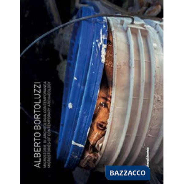 Alberto Bortoluzzi. Microstorie di archeologia contemporanea-Microstories of contemporary archaelogy. Ediz. a colori