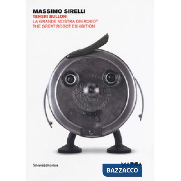 Massimo Sirelli. Teneri bulloni. La grande mostra dei robot. Catalogo della mostra (Catanzaro, 7 giugno-30 agosto 2018). Ediz. i