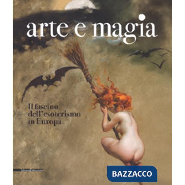Arte e magia. Il fascino dell'esoterismo in Europa. Catalogo della mostra (Rovigo, 28 settembre 2018-27 gennaio 2019). Ediz. a c