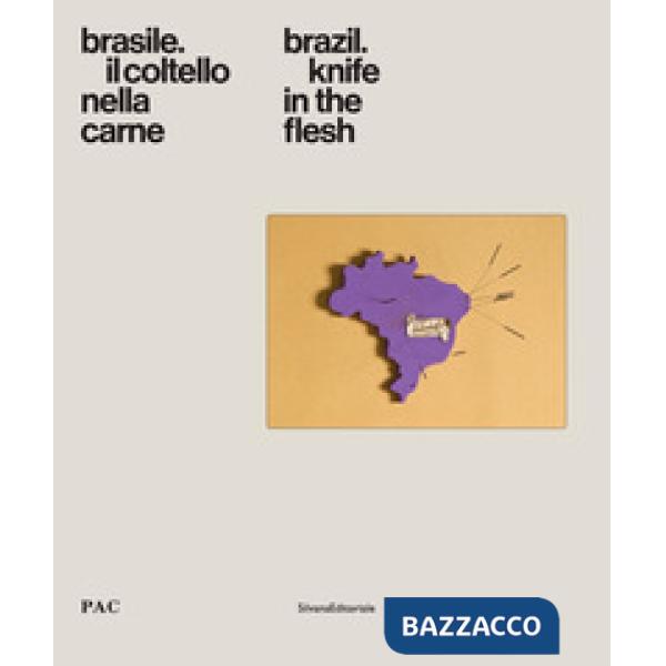 Brasile. Il coltello nella carne-Brazil. Knife in the flesh. Catalogo della mostra (Milano, 4 luglio-9 settembre 2018). Ediz. a 