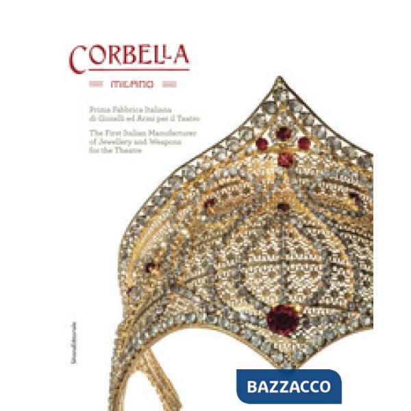 Corbella Milano. Prima fabbrica italiana di gioielli e armi per il teatro. Ediz. italiana e inglese