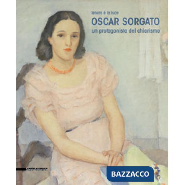 Oscar Sorgato. Un protagonista del chiarismo. Tenera è la luce. Catalogo della mostra (Modena, settembre-novembre 2019). Ediz. a