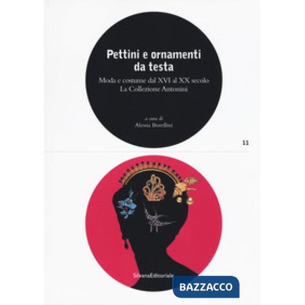 Pettini e ornamenti da testa. Moda e costume dal XVI al XX secolo. La Collezione Antonini. Ediz. a colori